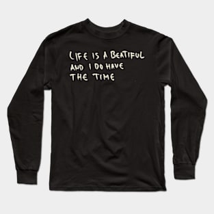 Life Is A Beautiful And I Do Have The Time Long Sleeve T-Shirt